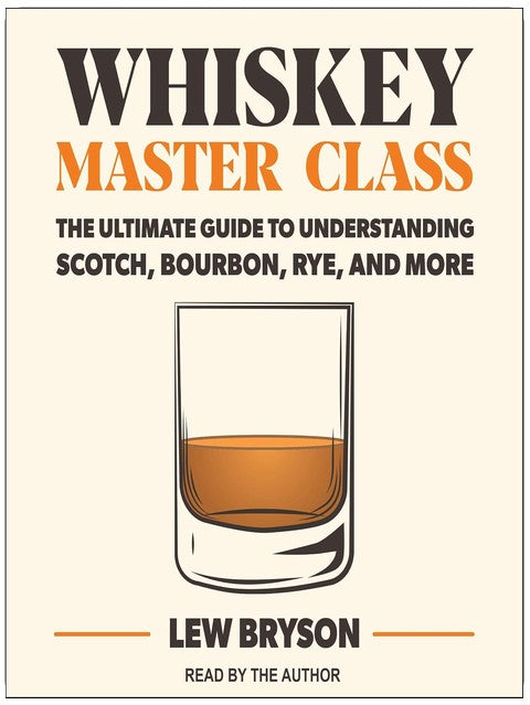 Whiskey Master Class: The Ultimate Guide to Understanding Scotch, Bourbon, Rye, and More