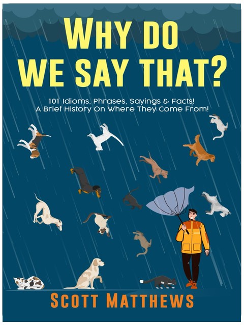 Why Do We Say That? 101 Idioms, Phrases, Sayings & Facts! A Brief History On Where They Come From!