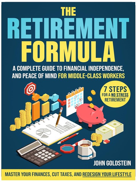 The Retirement Formula: Master Your Finances, Cut Taxes, and Redesign Your Lifestyle | A Complete Guide to Financial Independence, and Peace of Mind for Middle-Class Workers