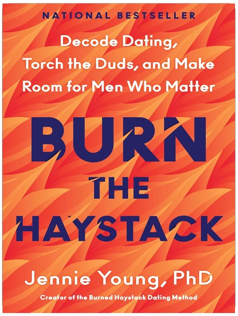 Burn the Haystack: Decode Dating, Torch the Duds, and Make Room for Men Who Matter