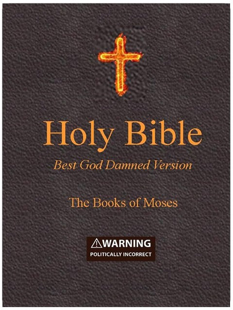 Holy Bible - Best God Damned Version - The Books of Moses: For atheists, agnostics, and fans of religious stupidity
