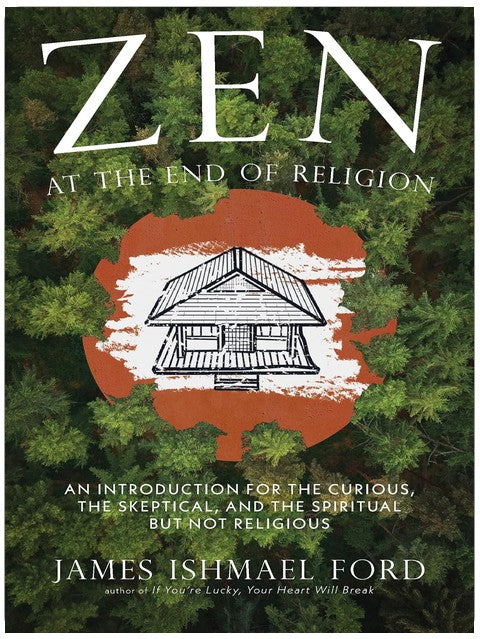 Zen at the End of Religion: An Introduction for the Curious, the Skeptical, and the Spiritual but Not Religious