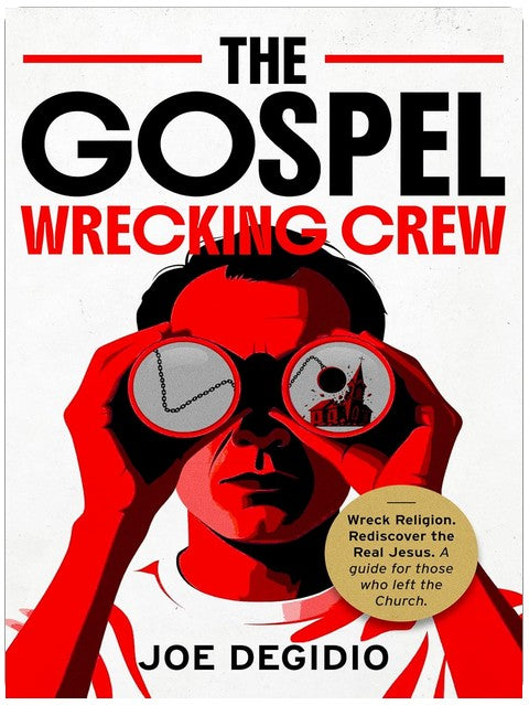 THE GOSPEL WRECKING CREW: Wreck religion. Rediscover the real Jesus. A guide for those who left the Church.