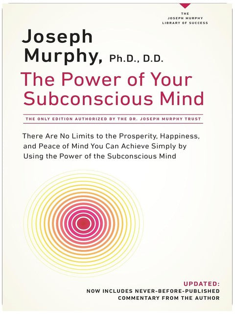 The Power of Your Subconscious Mind: There Are No Limits to the Prosperity, Happiness, and Peace of Mind You Can Achieve Simply by Using the Power of the Subconscious Mind, Updated