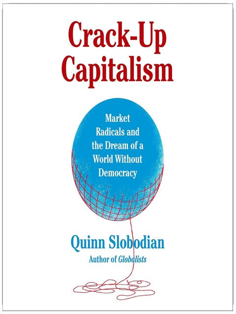 Crack-Up Capitalism: Market Radicals and the Dream of a World Without Democracy