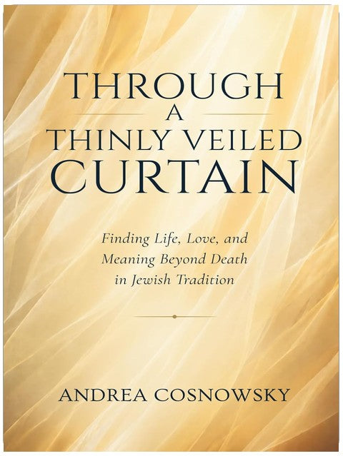 Through A Thinly Veiled Curtain: Finding Life, Love and Meaning Beyond Death in Jewish Tradition