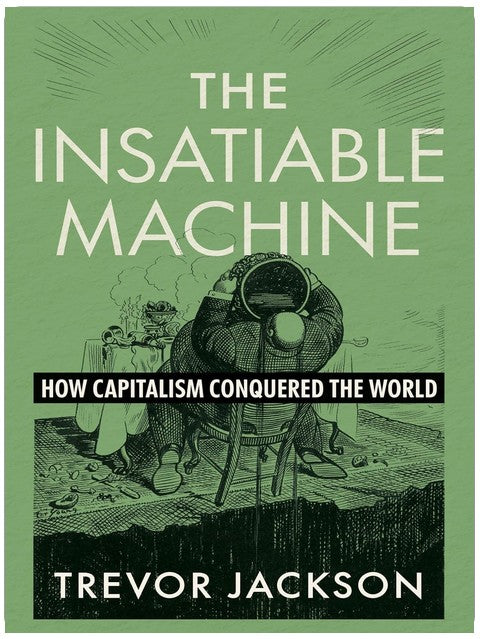 The Insatiable Machine: How Capitalism Conquered the World