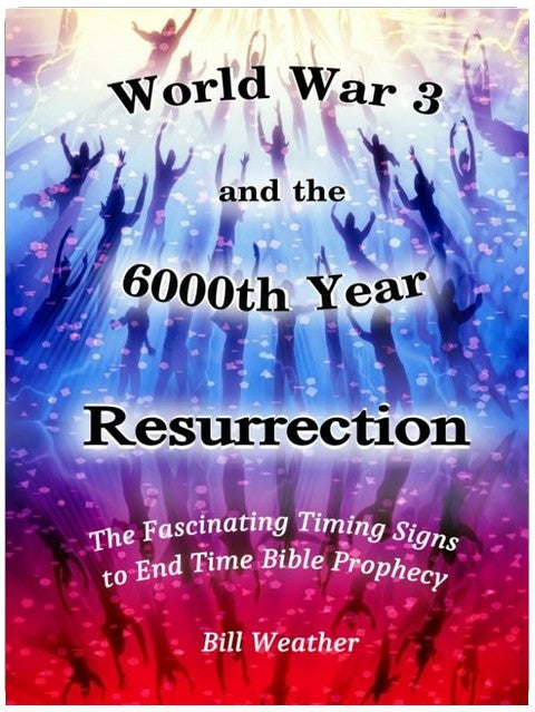 World War 3 and the 6000th Year Resurrection: The Fascinating Timing Signs to End Time Bible Prophecy