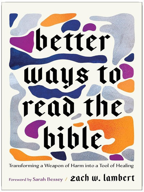 Better Ways to Read the Bible: Transforming a Weapon of Harm into a Tool of Healing | Four New Lenses to Study and Understand Scripture