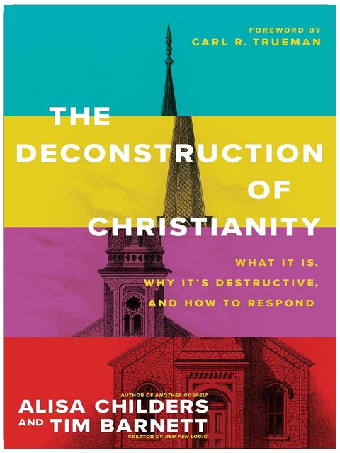 The Deconstruction of Christianity: What It Is, Why It’s Destructive, and How to Respond