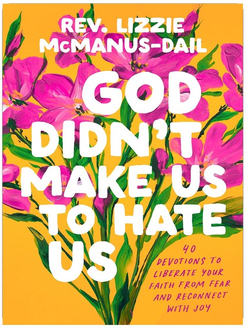 God Didn't Make Us to Hate Us: 40 Devotions to Liberate Your Faith from Fear and Reconnect with Joy