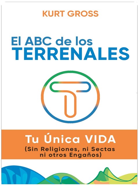 El ABC de los TERRENALES: Tu Única VIDA (Sin Religiones, ni Sectas ni otros Engaños) (Spanish Edition)