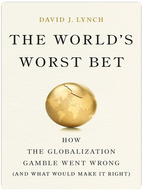 The World's Worst Bet: How the Globalization Gamble Went Wrong (And What Would Make It Right)