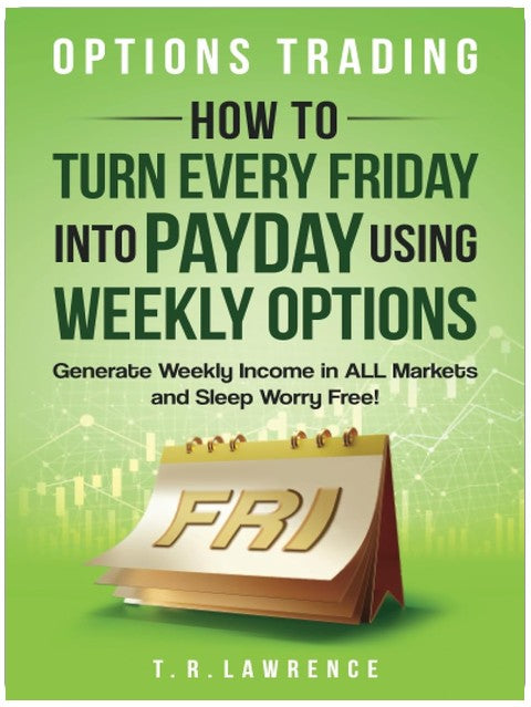 Options Trading: How to Turn Every Friday into Payday Using Weekly Options! Generate Weekly Income in ALL Markets and Sleep Worry-Free!