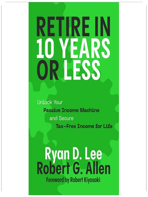 Retire in 10 Years or Less: Unlock Your Passive Income Machine® and Secure Tax-Free Income for Life