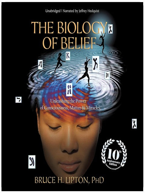 The Biology of Belief: Unleashing the Power of Consciousness, Matter, and Miracles
