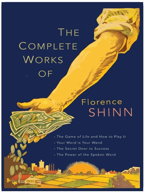 The Complete Works of Florence Scovel Shinn: The Game of Life and How to Play It; Your Word Is Your Wand; The Secret Door to Success; and The Power of the Spoken Word