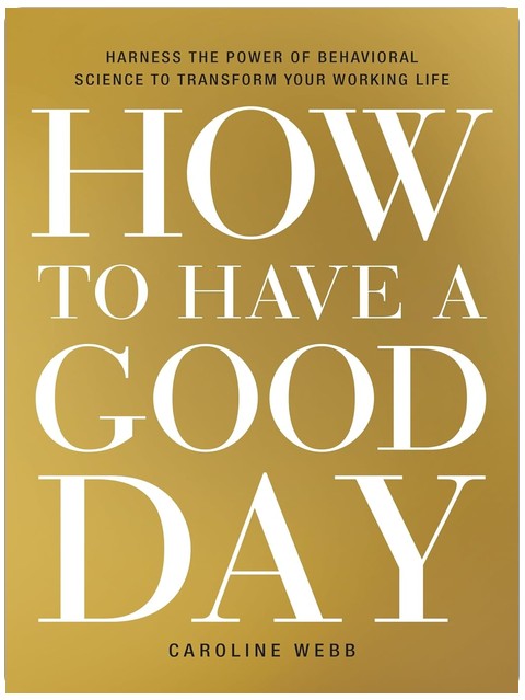 How to Have a Good Day: Harness the Power of Behavioral Science to Transform Your Working Life