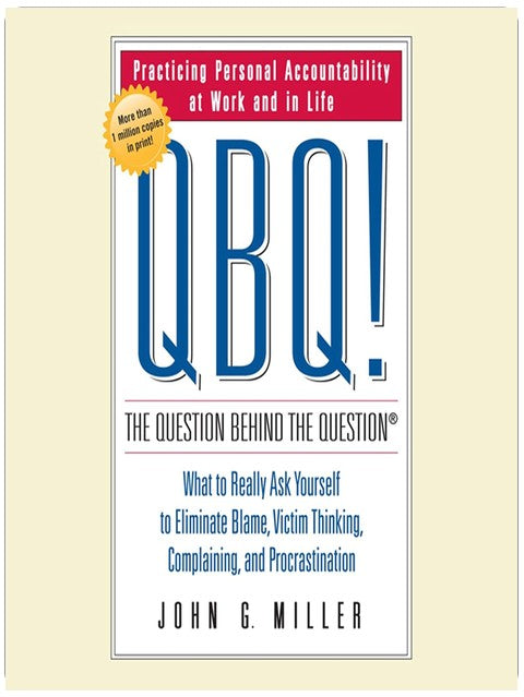 QBQ! The Question Behind the Question: Practicing Personal Accountability at Work and in Life