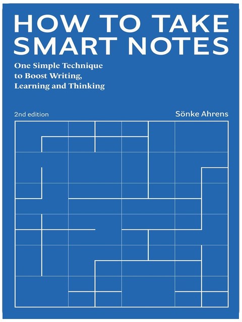 How to Take Smart Notes: One Simple Technique to Boost Writing, Learning and Thinking