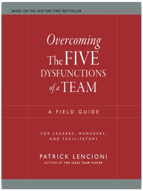 Overcoming the Five Dysfunctions of a Team: A Field Guide for Leaders, Managers, and Facilitators (J-B Lencioni Series)