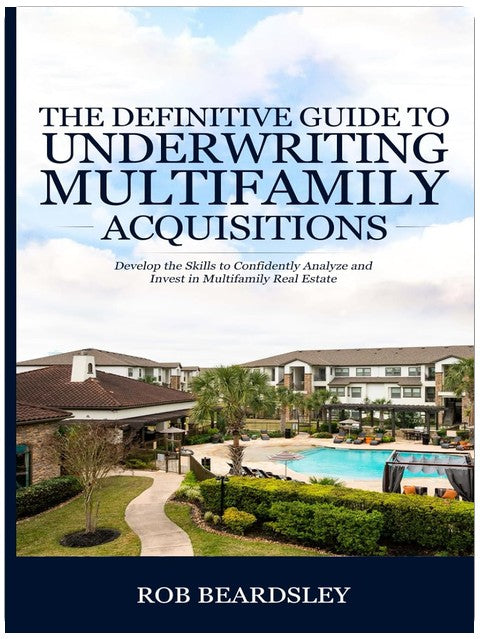 The Definitive Guide to Underwriting Multifamily Acquisitions: Develop the skills to confidently analyze and invest in multifamily real estate