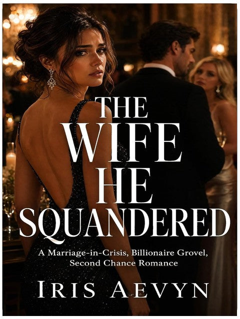 The Wife He Squandered: A Marriage-in-Crisis, Billionaire Grovel, Second Chance Romance