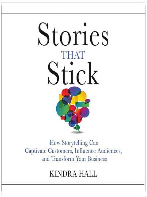 Stories That Stick: How Storytelling Can Captivate Customers, Influence Audiences, and Transform Your Business