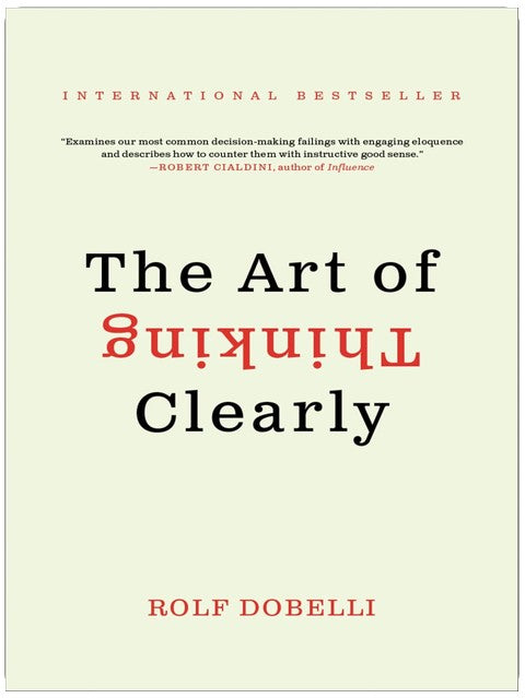 The Art of Thinking Clearly: The International Bestseller That Improves Decision Making and Counters Faulty Reasoning with Research-Backed Good Sense