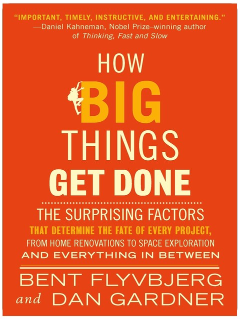 How Big Things Get Done: The Surprising Factors That Determine the Fate of Every Project, from Home Renovations to Space Exploration and Everything In Between