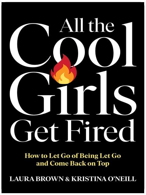 All the Cool Girls Get Fired: How to Let Go of Being Let Go and Come Back on Top