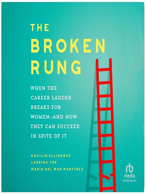 The Broken Rung: When the Career Ladder Breaks for Women—and How They Can Succeed in Spite of It