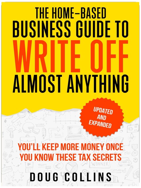 The Home-Based Business Guide to Write Off Almost Anything: You'll Keep More Money Once You Know These Tax Secret