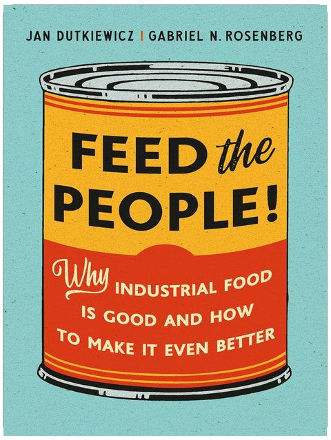 Feed the People!: Why Industrial Food Is Good and How to Make It Even Better