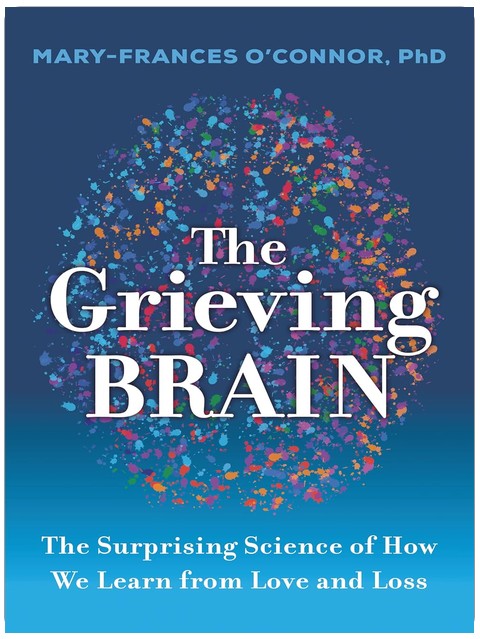 The Grieving Brain: The Surprising Science of How We Learn from Love and Loss (The Grieving Brain Series)