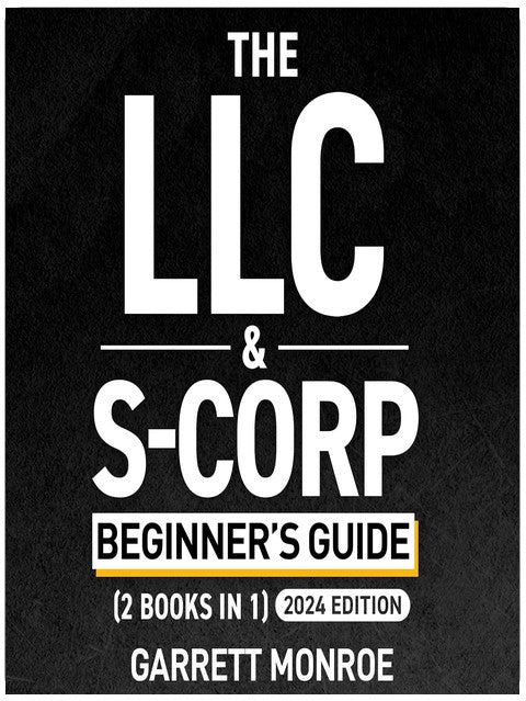 The LLC & S-Corp Beginner's Guide: A Complete Guide On Forming Your Limited Liability Company & S-Corp + Small Business Taxes Tips: How to Start a Business, Book 4