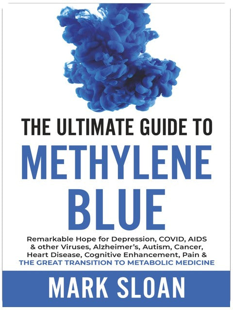 The Ultimate Guide to Methylene Blue: Remarkable Hope for Depression, COVID, AIDS & other Viruses, Alzheimer’s, Autism, Cancer, Heart Disease, ... Targeting Mitochondrial Dysfunction)