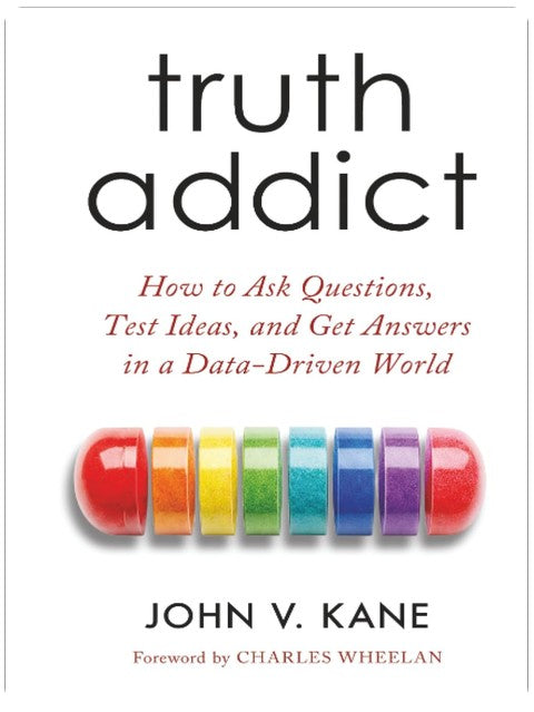 Truth Addict: How to Ask Questions, Test Ideas, and Get Answers in a Data-Driven World