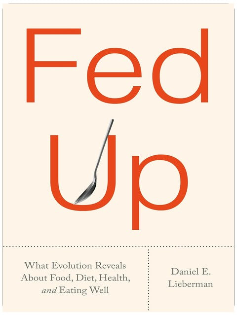 Fed Up: What Evolution Reveals About Food, Diet, Health, and Eating Well