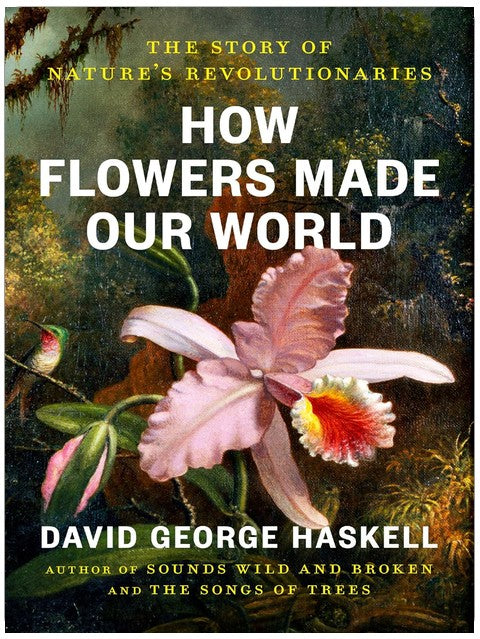 How Flowers Made Our World: The Story of Nature's Revolutionaries