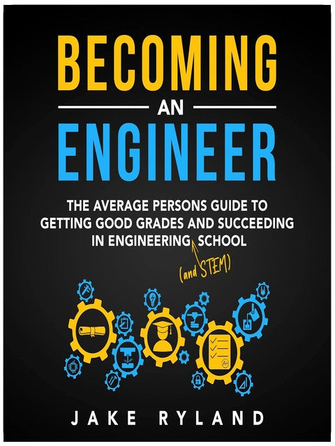 Becoming an Engineer: The Average Person's Guide to Getting Good Grades and Succeeding in Engineering and STEM School