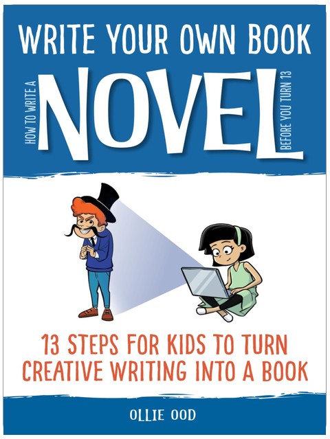How to Write a Novel Before You Turn 13: 13 Steps for Kids to Turn Creative Writing Into a Book (Write Your Own Book)