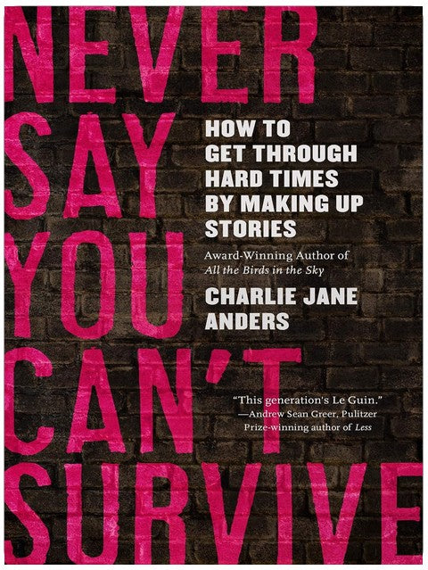 Never Say You Can't Survive: How to Get Through Hard Times by Making Up Stories