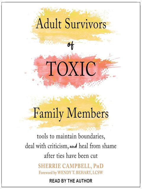 Adult Survivors of Toxic Family Members: Tools to Maintain Boundaries, Deal with Criticism, and Heal from Shame After Ties Have Been Cut