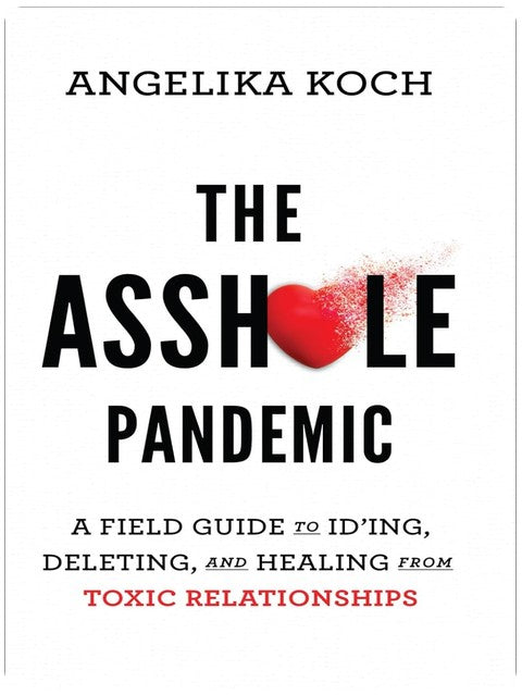 The Asshole Pandemic: A Field Guide to ID’ing, Deleting, and Healing from Toxic Relationships