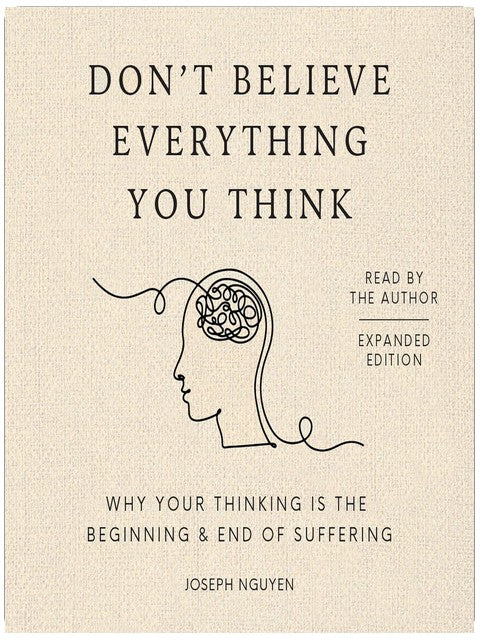 Don't Believe Everything You Think (Expanded Edition): Why Your Thinking Is The Beginning & End Of Suffering