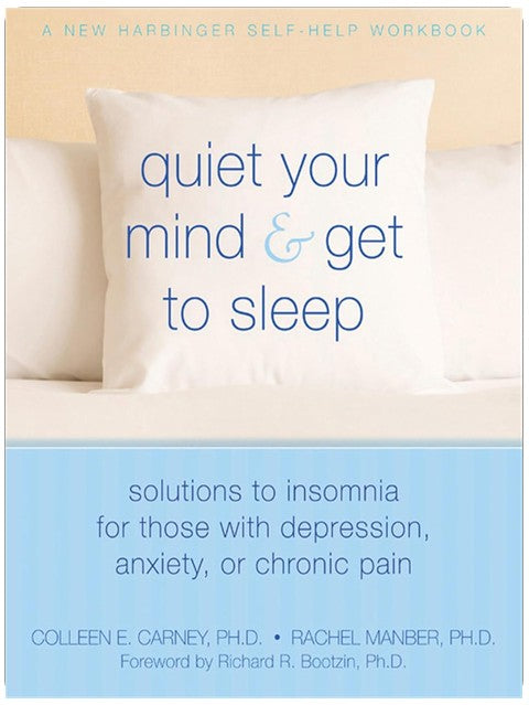 Quiet Your Mind and Get to Sleep: Solutions to Insomnia for Those with Depression, Anxiety, or Chronic Pain (New Harbinger Self-Help Workbook)