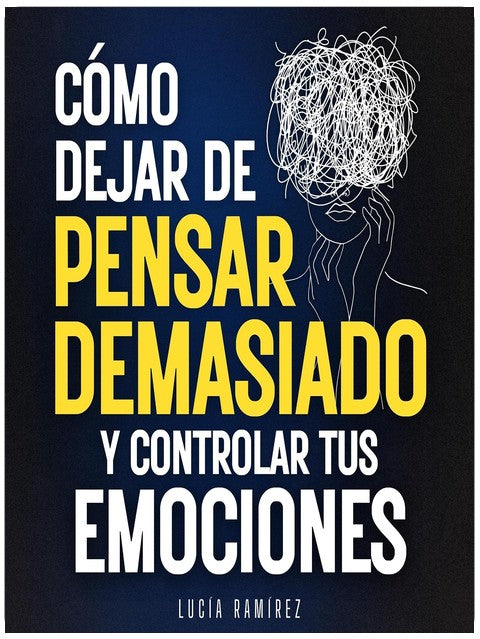 Cómo dejar de pensar demasiado y controlar tus emociones: Elimina la ansiedad, el estrés y el sobrepensar, silencia los pensamientos negativos y vida sin depender de nadie (Spanish Edition)