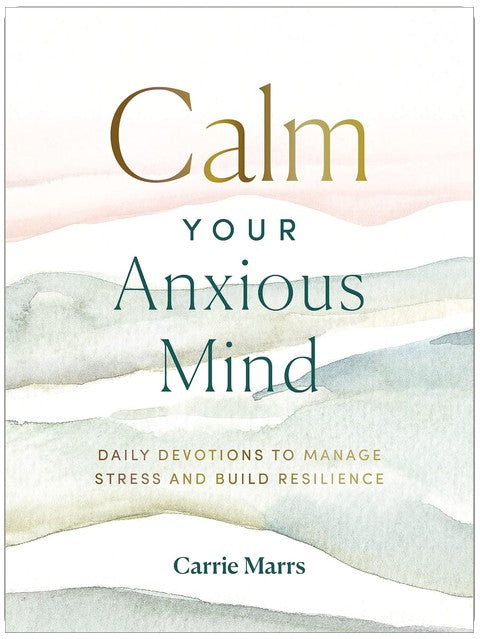 Calm Your Anxious Mind: Daily Devotions to Manage Stress and Build Resilience (A 365-Day Devotional to Help You Embrace Peace and Wellness and Leave Behind Worry and Anxiety)
