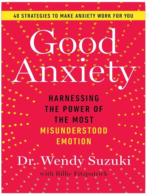 Good Anxiety: Harnessing the Power of the Most Misunderstood Emotion